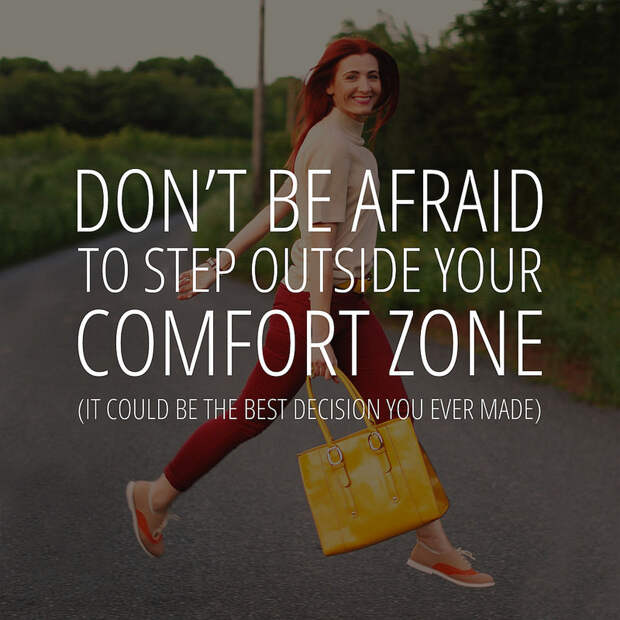 Don't be afraid to step outside your comfort zone. It could be the best decision you ever made...
