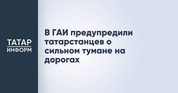 В ГАИ предупредили татарстанцев о сильном тумане на дорогах