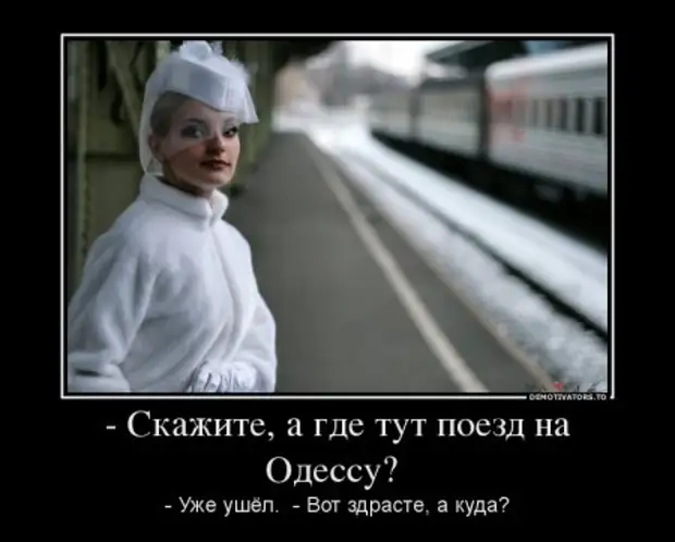 Извинить откуда. - Скажите, а где тут поезд на Одессу? - Уже ушел. - Вот здрасте! А куда?. А где здесь поезд на Одессу. Здесь электричка куда. Поезда тут, сказали люди.