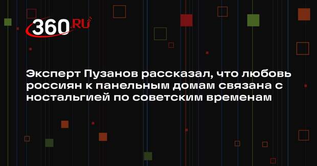 Эксперт Пузанов рассказал, что любовь россиян к панельным домам связана с ностальгией по советским временам