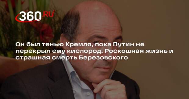 Он был тенью Кремля, пока Путин не перекрыл ему кислород. Роскошная жизнь и страшная смерть Березовского