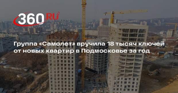 Группа «Самолет» вручила 18 тысяч ключей от новых квартир в Подмосковье за год