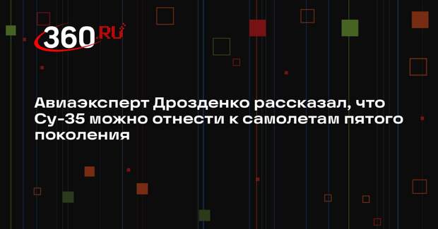 Авиаэксперт Дрозденко рассказал, что Су-35 можно отнести к самолетам пятого поколения