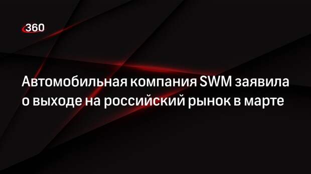 Автомобильная компания SWM заявила о выходе на российский рынок в марте