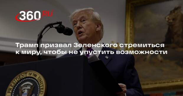 Трамп: Зеленский должен двигаться к миру, иначе упустит прекрасную возможность