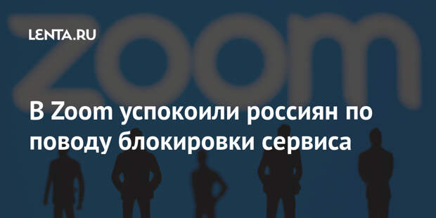 В Zoom успокоили россиян по поводу блокировки сервиса