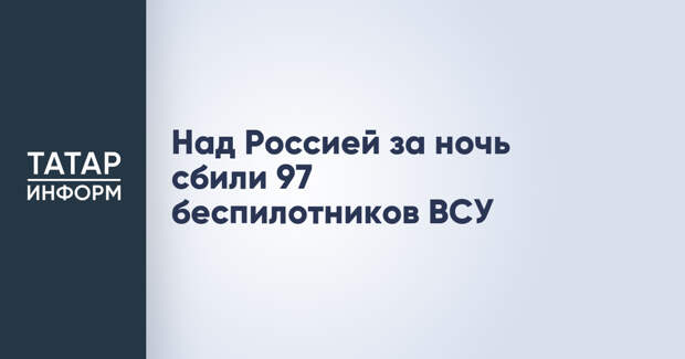 Над Россией за ночь сбили 97 беспилотников ВСУ