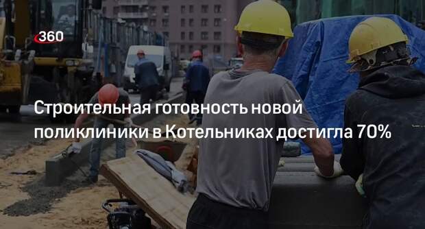 Строительная готовность новой поликлиники в Котельниках достигла 70%