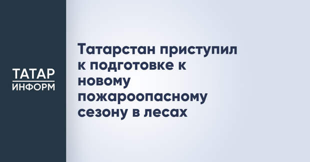 Татарстан приступил к подготовке к новому пожароопасному сезону в лесах