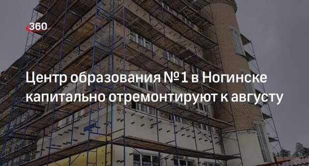 Центр образования № 1 в Ногинске капитально отремонтируют к августу