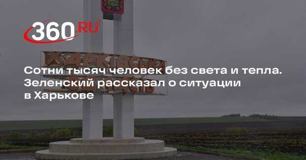 Зеленский: в Харькове около 400 тысяч человек остались без света и тепла