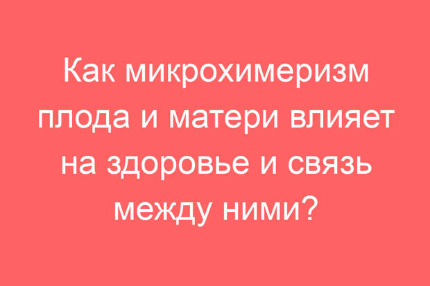 Как микрохимеризм плода и матери влияет на здоровье и связь между ними?