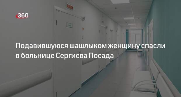 Подавившуюся шашлыком женщину спасли в больнице Сергиева Посада