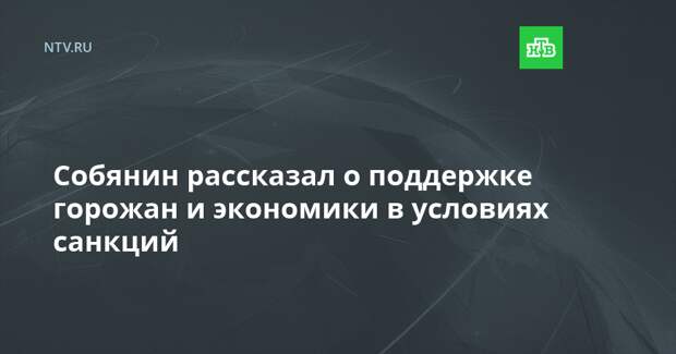 Собянин рассказал о поддержке горожан и экономики в условиях санкций