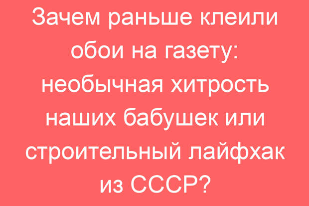 Зачем раньше клеили обои на газету: необычная хитрость наших бабушек или строительный лайфхак из СССР?