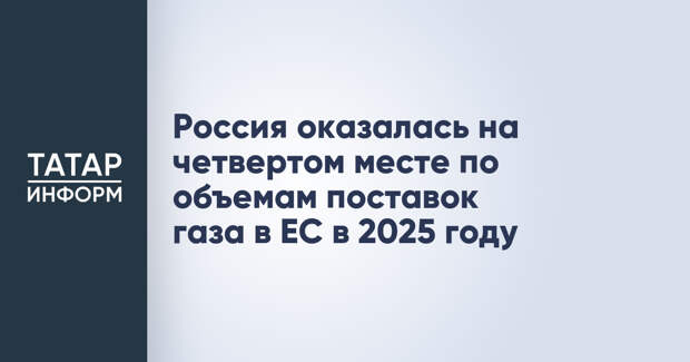 Россия оказалась на четвертом месте по объемам поставок газа в ЕС в 2025 году