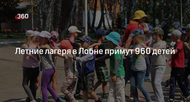 Летние лагеря в Лобне примут 960 детей