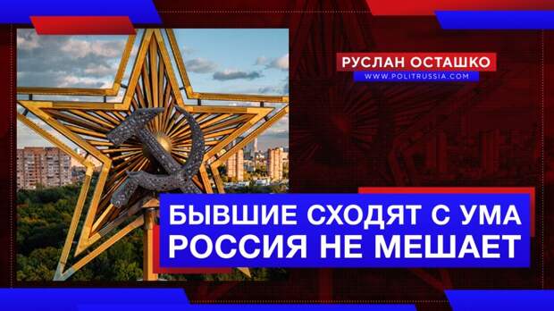 Бывшие республики СССР стремительно сходят с ума. Россия не мешает