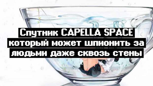 Спутник Capella Space который может шпионить за людьми даже сквозь стены