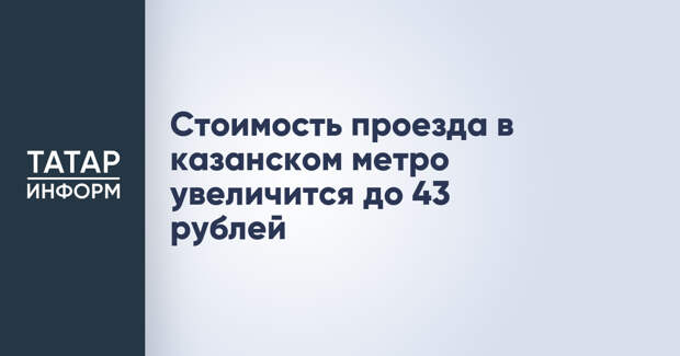 Стоимость проезда в казанском метро увеличится до 43 рублей