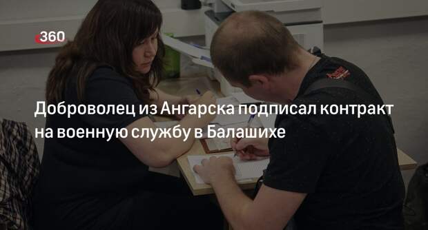 Доброволец из Ангарска подписал контракт на военную службу в Балашихе