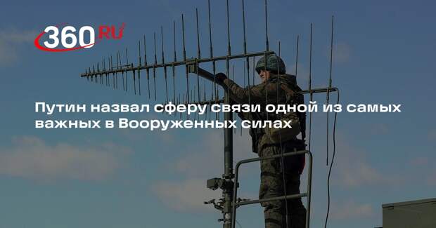 Путин назвал сферу связи одной из самых важных в Вооруженных силах