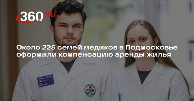 Около 225 семей медиков в Подмосковье оформили компенсацию аренды жилья