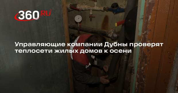 Управляющие компании Дубны проверят теплосети жилых домов к осени