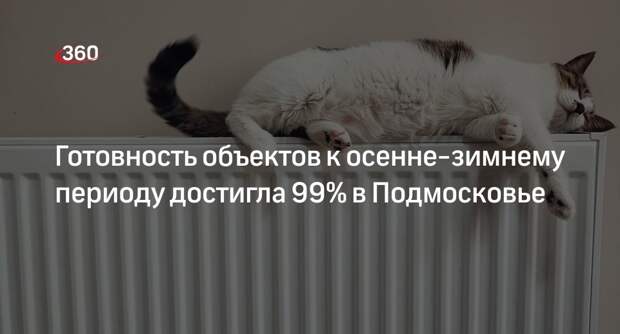 Готовность объектов к осенне-зимнему периоду достигла 99% в Подмосковье