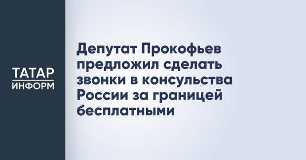 Депутат Прокофьев предложил сделать звонки в консульства России за границей бесплатными