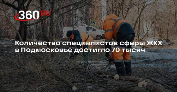 Количество специалистов сферы ЖКХ в Подмосковье достигло 70 тысяч