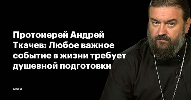 Протоиерей Андрей Ткачев: Любое важное событие в жизни требует душевной  подготовки || Daily Moscow