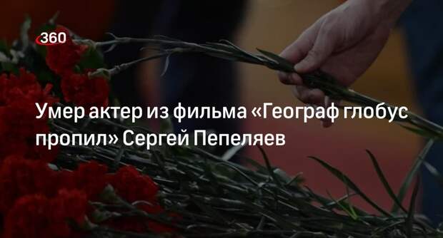 Умер актер из фильма «Географ глобус пропил» Сергей Пепеляев