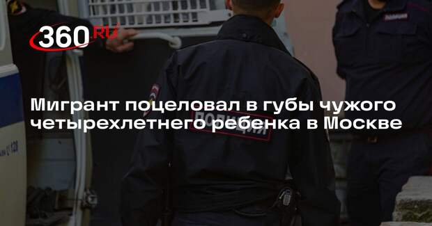 Мигрант поцеловал в губы чужого четырехлетнего ребенка в Москве