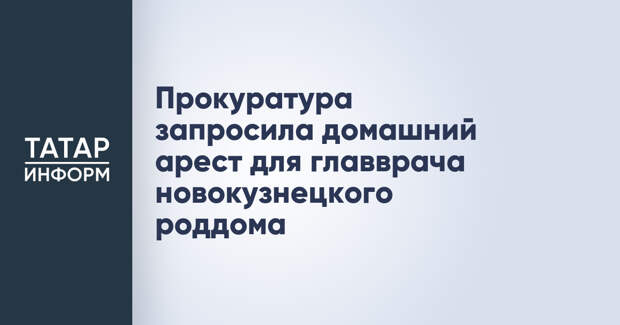 Прокуратура запросила домашний арест для главврача новокузнецкого роддома