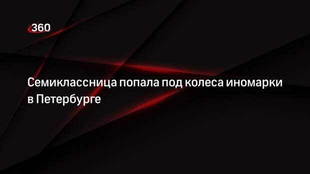 Семиклассница попала под колеса иномарки в Петербурге