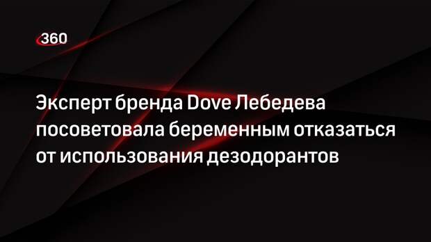 Эксперт бренда Dove Лебедева посоветовала беременным отказаться от использования дезодорантов