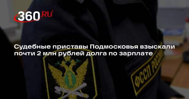 Судебные приставы Подмосковья взыскали почти 2 млн рублей долга по зарплате