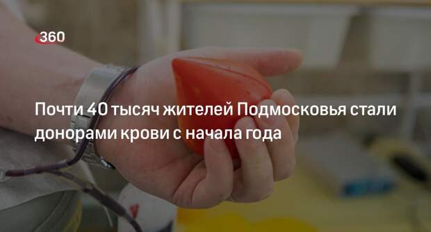 Почти 40 тысяч жителей Подмосковья стали донорами крови с начала года