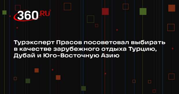 Турэксперт Прасов посоветовал выбирать в качестве зарубежного отдыха Турцию, Дубай и Юго-Восточную Азию