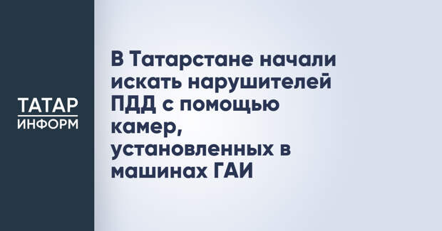 В Татарстане начали искать нарушителей ПДД с помощью камер, установленных в машинах ГАИ