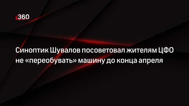 Синоптик Шувалов посоветовал жителям ЦФО не «переобувать» машину до конца апреля