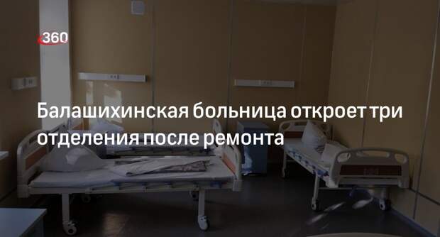 Балашихинская больница откроет три отделения после ремонта