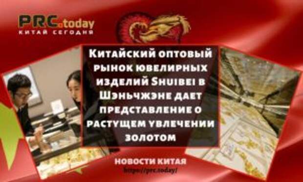 Китайский оптовый рынок ювелирных изделий Shuibei в Шэньчжэне дает представление о растущем увлечении золотом