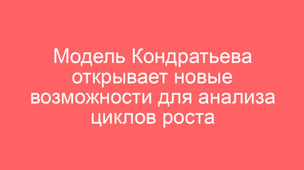 Модель Кондратьева открывает новые возможности для анализа циклов роста