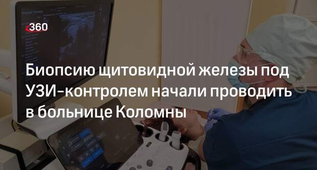 Биопсию щитовидной железы под УЗИ-контролем начали проводить в больнице Коломны