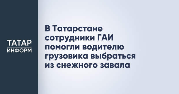 В Татарстане сотрудники ГАИ помогли водителю грузовика выбраться из снежного завала
