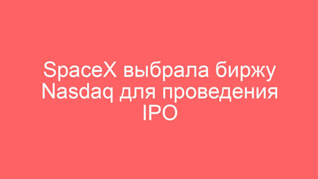 SpaceX выбрала биржу Nasdaq для проведения IPO