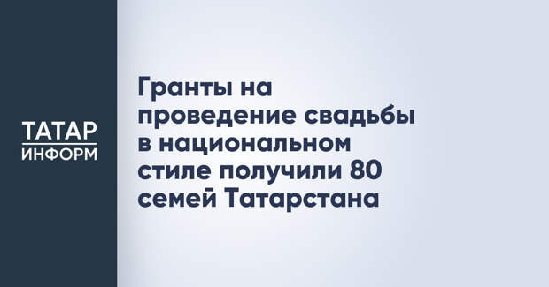Гранты на проведение свадьбы в национальном стиле получили 80 семей Татарстана