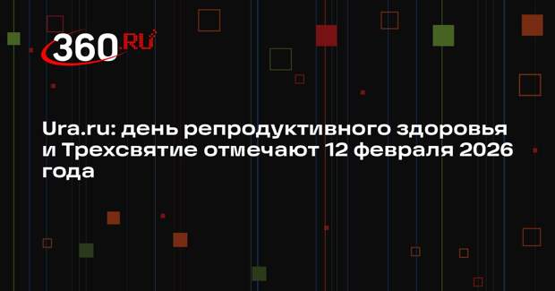 Ura.ru: день репродуктивного здоровья и Трехсвятие отмечают 12 февраля 2026 года